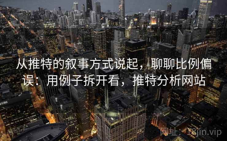 从推特的叙事方式说起，聊聊比例偏误：用例子拆开看，推特分析网站