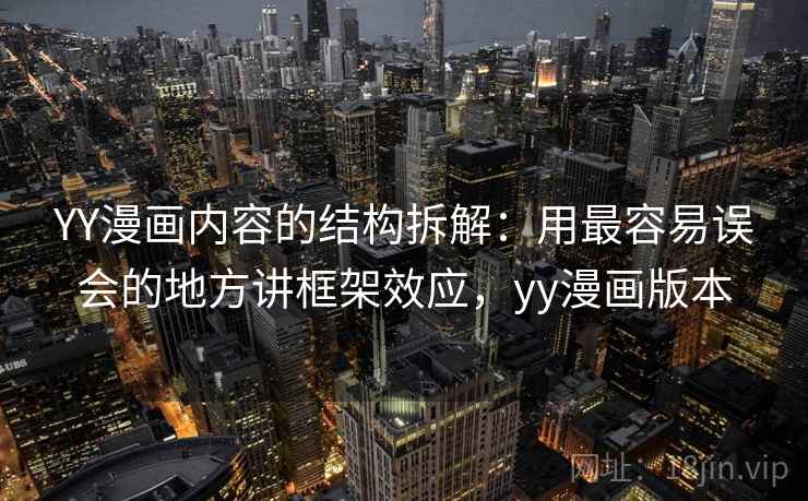 YY漫画内容的结构拆解:用最容易误会的地方讲框架效应,yy漫画版本 YY漫画内容的结构拆解:用最容易误会的地方讲框架效应,yy漫画版本