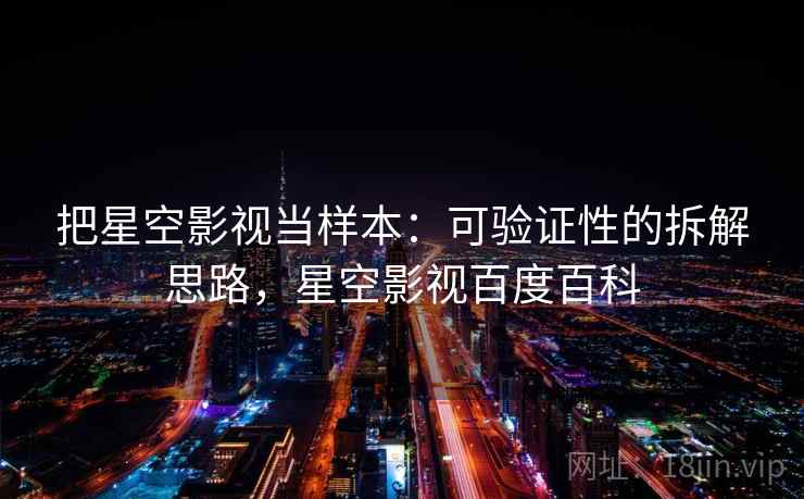 把星空影视当样本：可验证性的拆解思路，星空影视百度百科