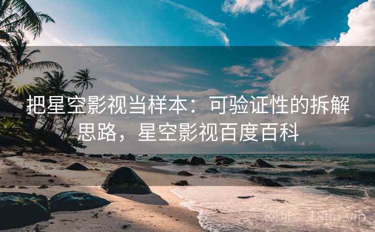 把星空影视当样本：可验证性的拆解思路，星空影视百度百科
