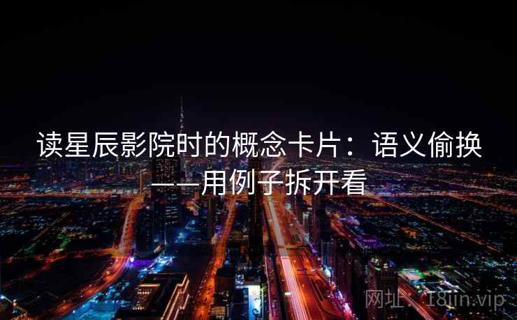 读星辰影院时的概念卡片:语义偷换——用例子拆开看 读星辰影院时的概念卡片:语义偷换——用例子拆开看