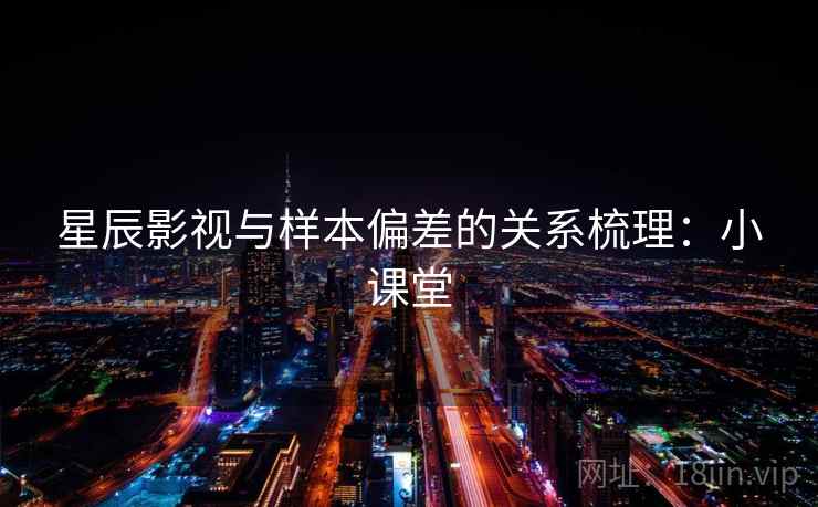 星辰影视与样本偏差的关系梳理：小课堂