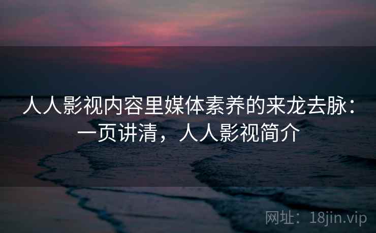 人人影视内容里媒体素养的来龙去脉:一页讲清,人人影视简介 人人影视内容里媒体素养的来龙去脉:一页讲清,人人影视简介