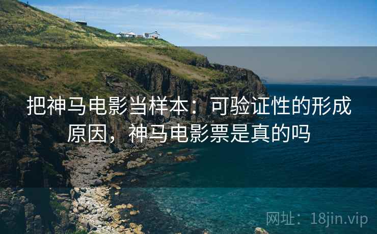 把神马电影当样本：可验证性的形成原因，神马电影票是真的吗