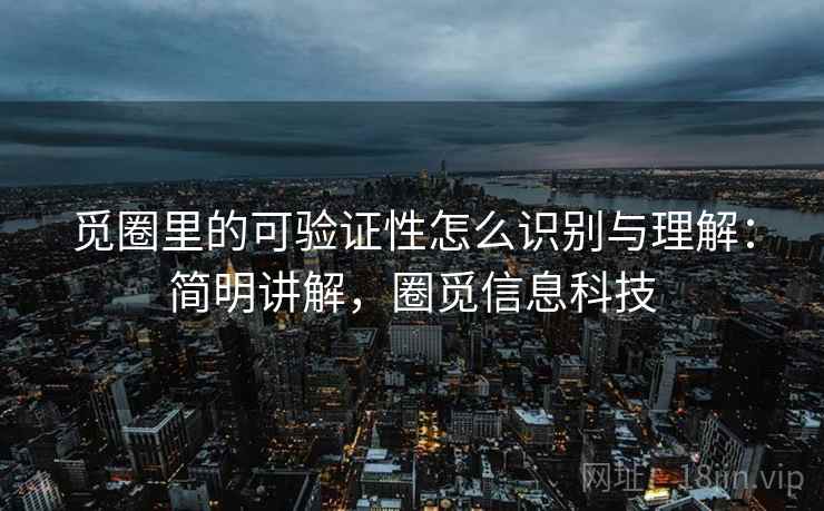 觅圈里的可验证性怎么识别与理解:简明讲解,圈觅信息科技 觅圈里的可验证性怎么识别与理解:简明讲解,圈觅信息科技
