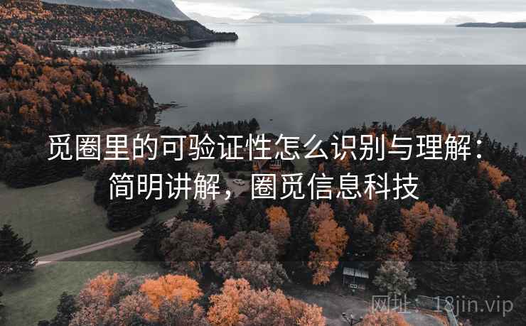 觅圈里的可验证性怎么识别与理解:简明讲解,圈觅信息科技 觅圈里的可验证性怎么识别与理解:简明讲解,圈觅信息科技