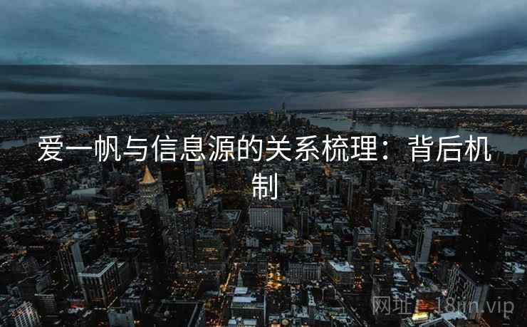 爱一帆与信息源的关系梳理:背后机制 爱一帆与信息源的关系梳理:背后机制