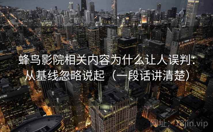 蜂鸟影院相关内容为什么让人误判:从基线忽略说起(一段话讲清楚) 蜂鸟影院相关内容为什么让人误判:从基线忽略说起(一段话讲清楚)