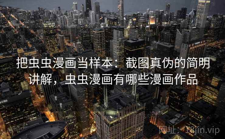 把虫虫漫画当样本：截图真伪的简明讲解，虫虫漫画有哪些漫画作品