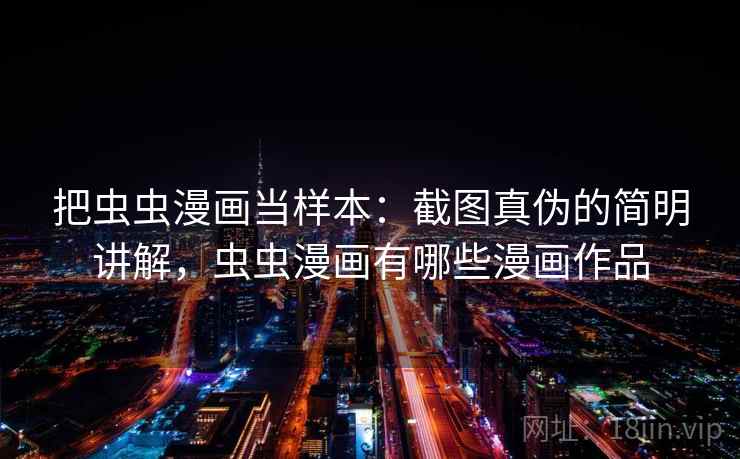 把虫虫漫画当样本：截图真伪的简明讲解，虫虫漫画有哪些漫画作品