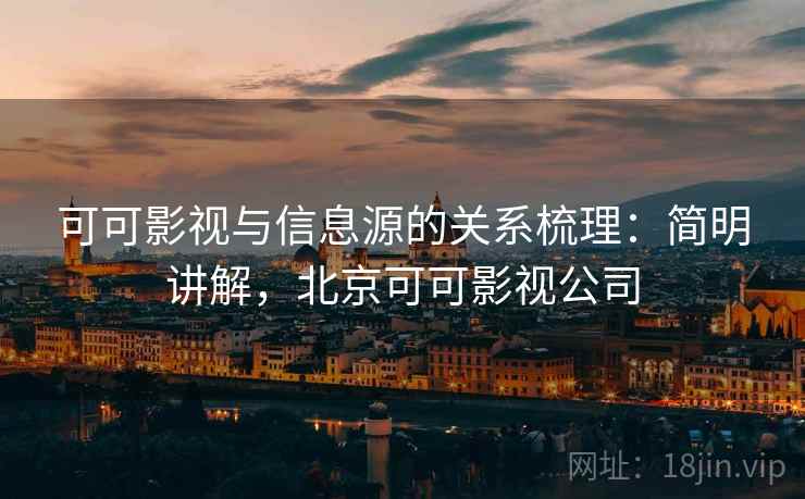可可影视与信息源的关系梳理：简明讲解，北京可可影视公司