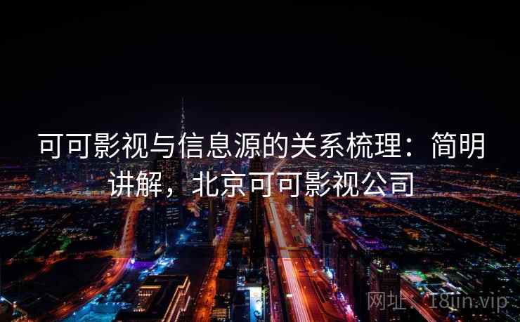 可可影视与信息源的关系梳理：简明讲解，北京可可影视公司