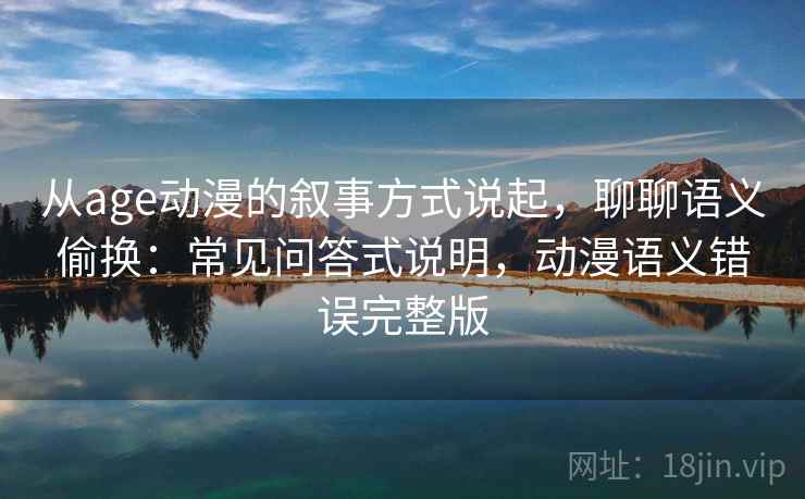 从age动漫的叙事方式说起，聊聊语义偷换：常见问答式说明，动漫语义错误完整版