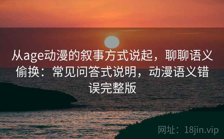从age动漫的叙事方式说起，聊聊语义偷换：常见问答式说明，动漫语义错误完整版