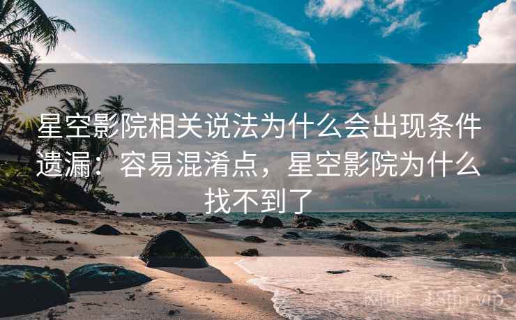 星空影院相关说法为什么会出现条件遗漏:容易混淆点,星空影院为什么找不到了 星空影院相关说法为什么会出现条件遗漏:容易混淆点,星空影院为什么找不到了