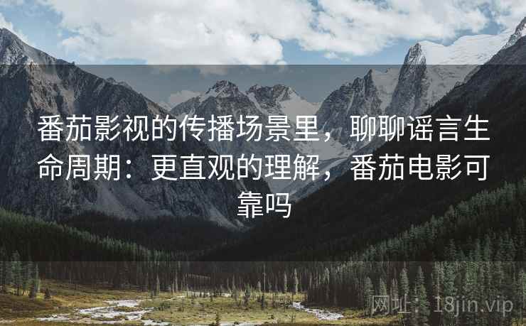 番茄影视的传播场景里,聊聊谣言生命周期:更直观的理解,番茄电影可靠吗 番茄影视的传播场景里,聊聊谣言生命周期:更直观的理解,番茄电影可靠吗
