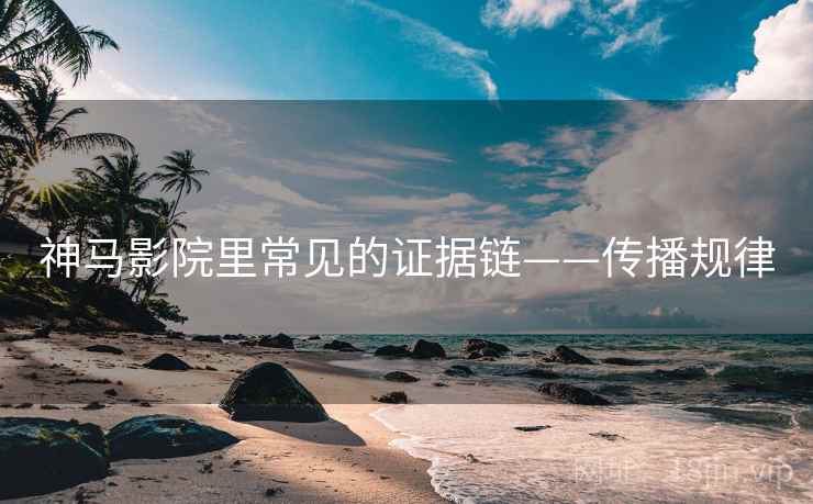 神马影院里常见的证据链——传播规律