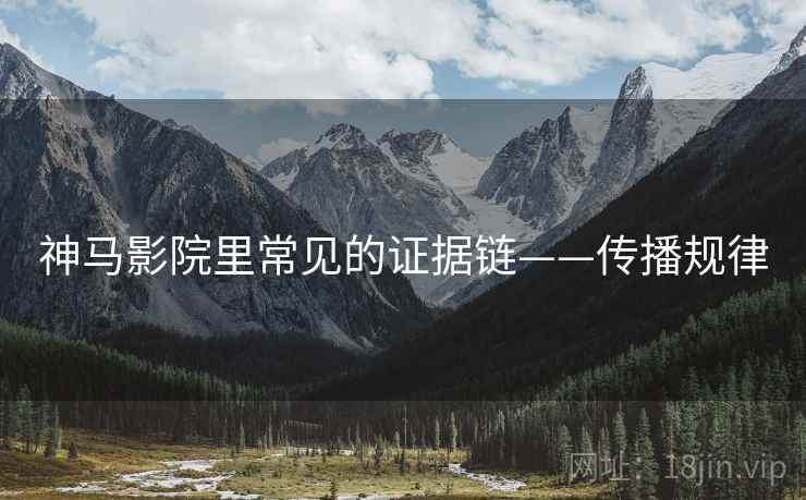 神马影院里常见的证据链——传播规律