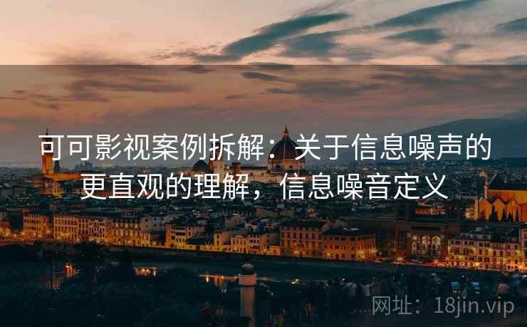 可可影视案例拆解:关于信息噪声的更直观的理解,信息噪音定义 可可影视案例拆解:关于信息噪声的更直观的理解,信息噪音定义