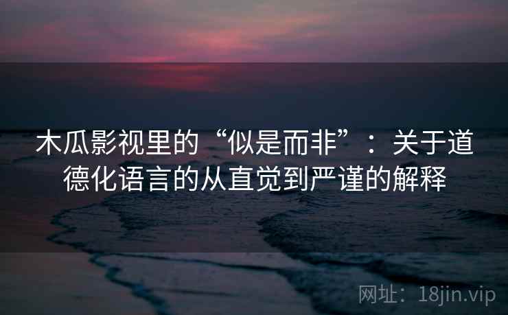 木瓜影视里的“似是而非”:关于道德化语言的从直觉到严谨的解释 木瓜影视里的“似是而非”:关于道德化语言的从直觉到严谨的解释