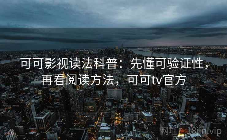 可可影视读法科普:先懂可验证性,再看阅读方法,可可tv官方 可可影视读法科普:先懂可验证性,再看阅读方法,可可tv官方