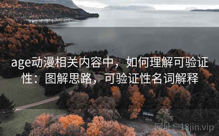 age动漫相关内容中,如何理解可验证性:图解思路,可验证性名词解释 age动漫相关内容中,如何理解可验证性:图解思路,可验证性名词解释