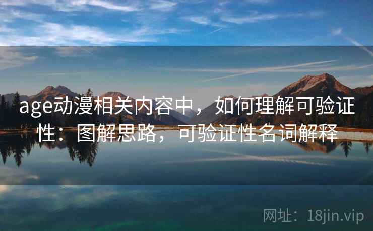 age动漫相关内容中,如何理解可验证性:图解思路,可验证性名词解释 age动漫相关内容中,如何理解可验证性:图解思路,可验证性名词解释