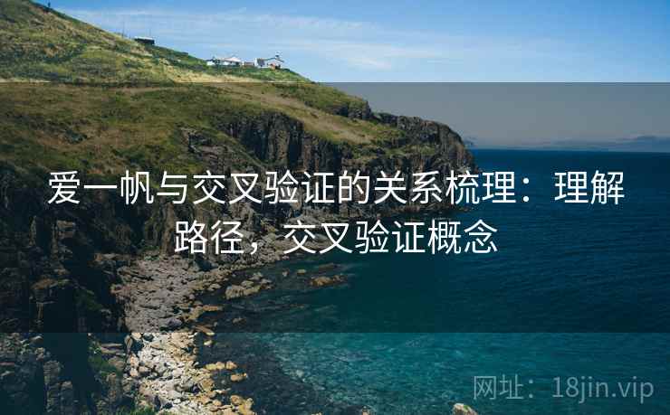 爱一帆与交叉验证的关系梳理:理解路径,交叉验证概念 爱一帆与交叉验证的关系梳理:理解路径,交叉验证概念