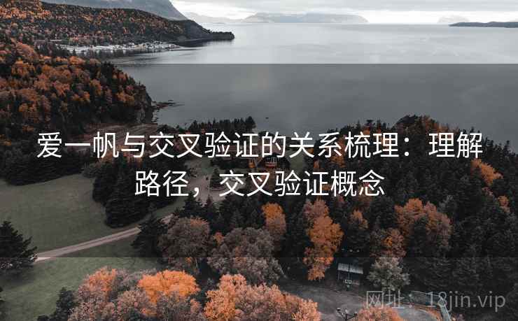 爱一帆与交叉验证的关系梳理:理解路径,交叉验证概念 爱一帆与交叉验证的关系梳理:理解路径,交叉验证概念