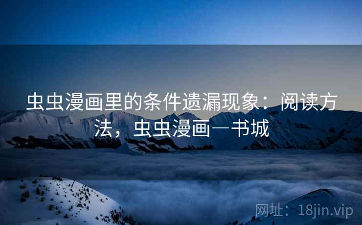 虫虫漫画里的条件遗漏现象:阅读方法,虫虫漫画―书城 虫虫漫画里的条件遗漏现象:阅读方法,虫虫漫画―书城