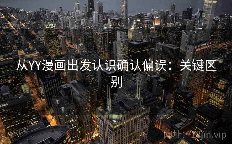 从YY漫画出发认识确认偏误:关键区别 从YY漫画出发认识确认偏误:关键区别
