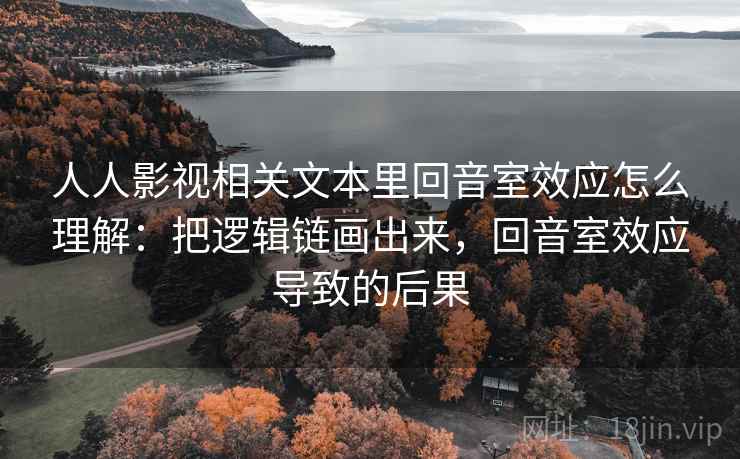 人人影视相关文本里回音室效应怎么理解:把逻辑链画出来,回音室效应导致的后果 人人影视相关文本里回音室效应怎么理解:把逻辑链画出来,回音室效应导致的后果