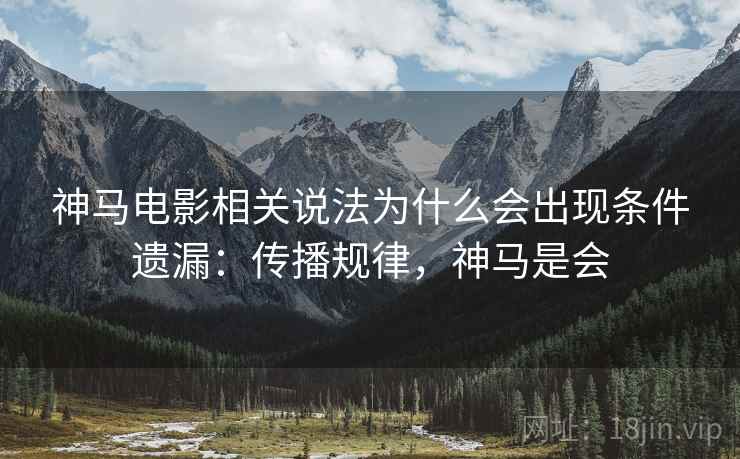 神马电影相关说法为什么会出现条件遗漏:传播规律,神马是会 神马电影相关说法为什么会出现条件遗漏:传播规律,神马是会