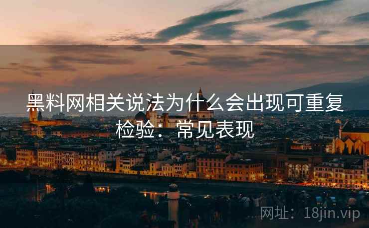 黑料网相关说法为什么会出现可重复检验:常见表现 黑料网相关说法为什么会出现可重复检验:常见表现