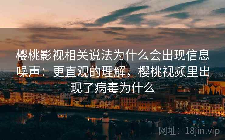 樱桃影视相关说法为什么会出现信息噪声：更直观的理解，樱桃视频里出现了病毒为什么