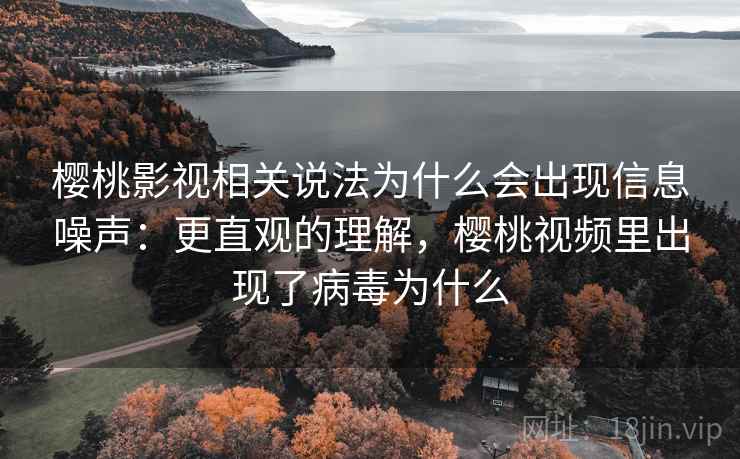 樱桃影视相关说法为什么会出现信息噪声：更直观的理解，樱桃视频里出现了病毒为什么