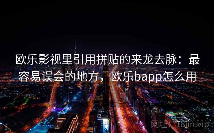 欧乐影视里引用拼贴的来龙去脉:最容易误会的地方,欧乐bapp怎么用 欧乐影视里引用拼贴的来龙去脉:最容易误会的地方,欧乐bapp怎么用