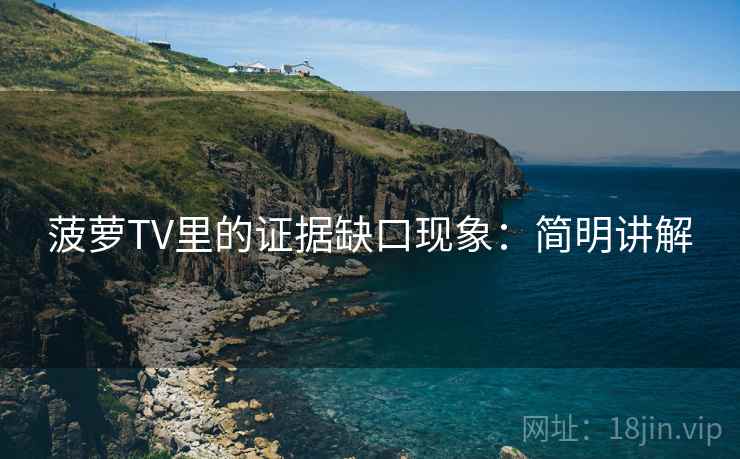 菠萝TV里的证据缺口现象:简明讲解 菠萝TV里的证据缺口现象:简明讲解