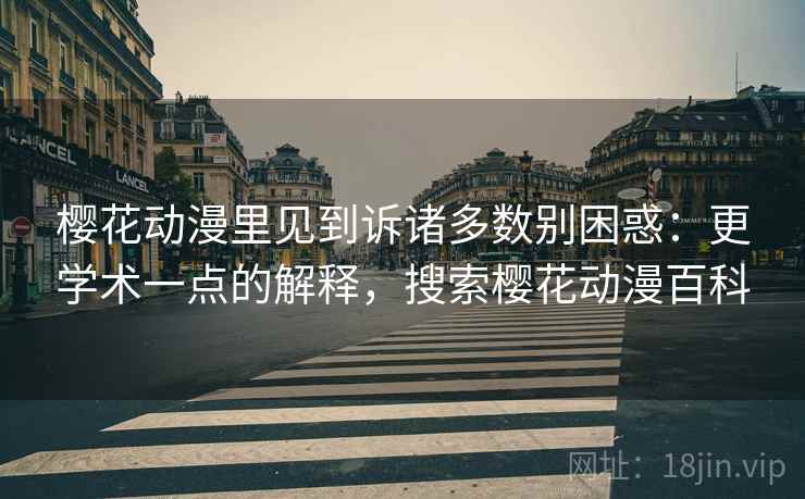 樱花动漫里见到诉诸多数别困惑:更学术一点的解释,搜索樱花动漫百科 樱花动漫里见到诉诸多数别困惑:更学术一点的解释,搜索樱花动漫百科