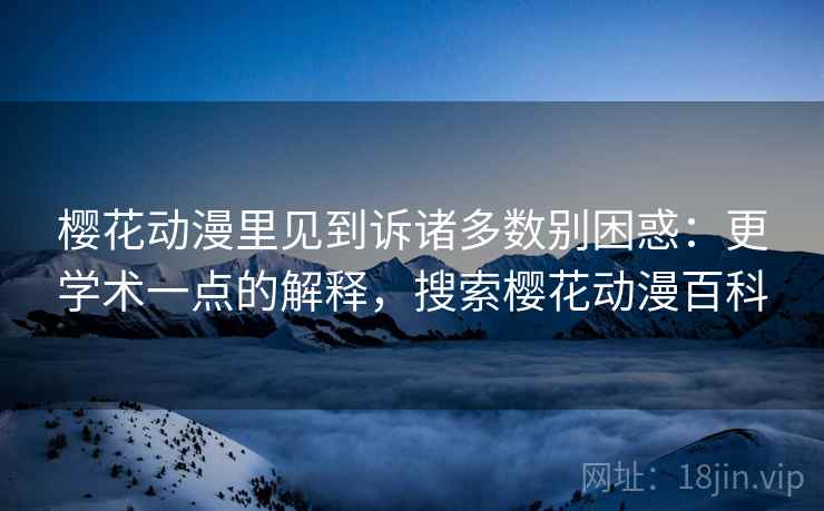 樱花动漫里见到诉诸多数别困惑:更学术一点的解释,搜索樱花动漫百科 樱花动漫里见到诉诸多数别困惑:更学术一点的解释,搜索樱花动漫百科