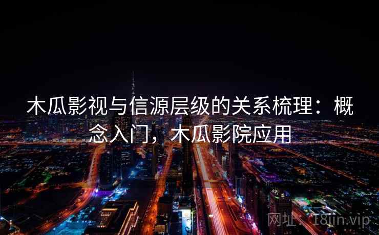 木瓜影视与信源层级的关系梳理:概念入门,木瓜影院应用 木瓜影视与信源层级的关系梳理:概念入门,木瓜影院应用