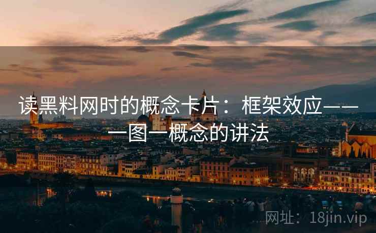 读黑料网时的概念卡片:框架效应——一图一概念的讲法 读黑料网时的概念卡片:框架效应——一图一概念的讲法
