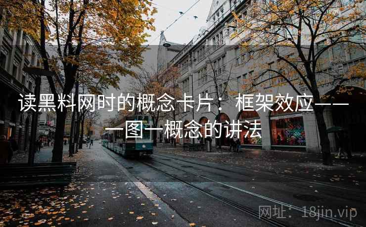 读黑料网时的概念卡片:框架效应——一图一概念的讲法 读黑料网时的概念卡片:框架效应——一图一概念的讲法