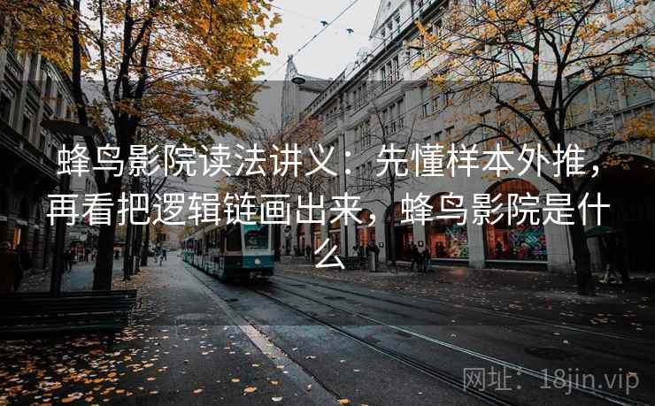 蜂鸟影院读法讲义:先懂样本外推,再看把逻辑链画出来,蜂鸟影院是什么 蜂鸟影院读法讲义:先懂样本外推,再看把逻辑链画出来,蜂鸟影院是什么