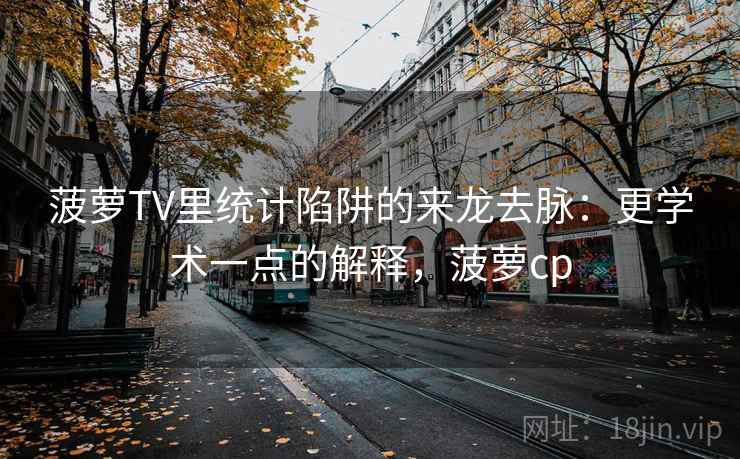 菠萝TV里统计陷阱的来龙去脉：更学术一点的解释，菠萝cp