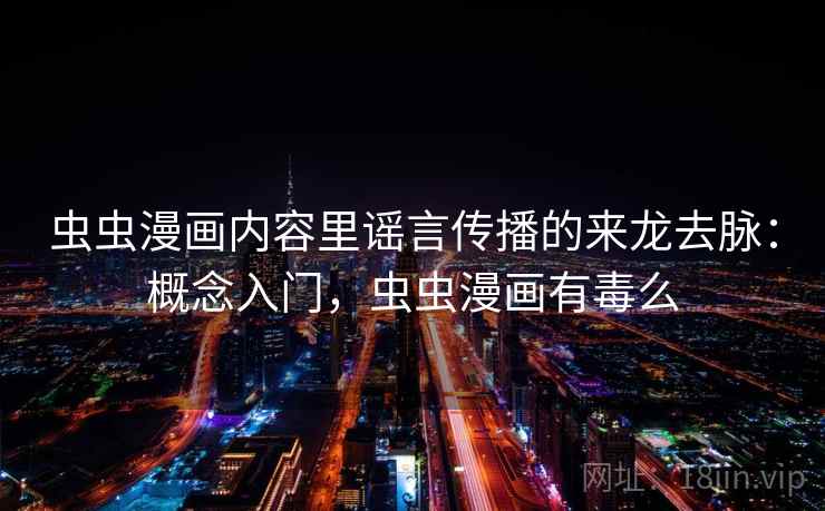 虫虫漫画内容里谣言传播的来龙去脉:概念入门,虫虫漫画有毒么 虫虫漫画内容里谣言传播的来龙去脉:概念入门,虫虫漫画有毒么