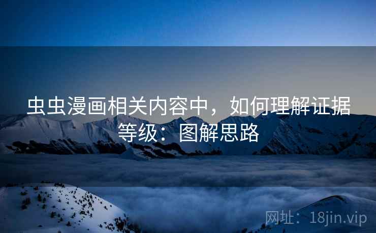 虫虫漫画相关内容中,如何理解证据等级:图解思路 虫虫漫画相关内容中,如何理解证据等级:图解思路
