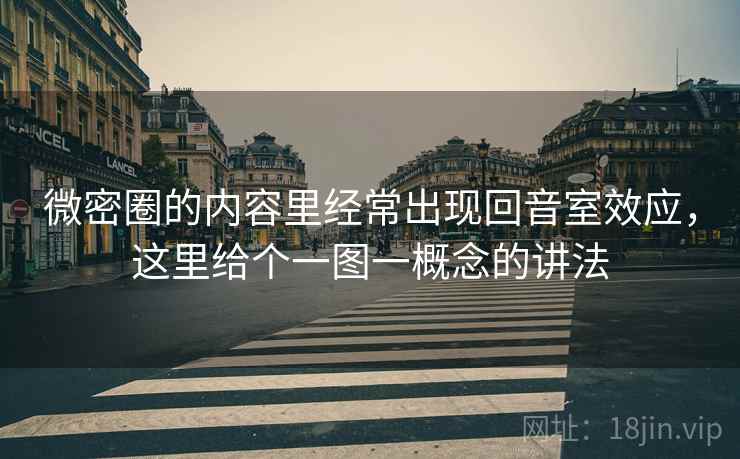 微密圈的内容里经常出现回音室效应,这里给个一图一概念的讲法 微密圈的内容里经常出现回音室效应,这里给个一图一概念的讲法