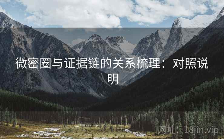微密圈与证据链的关系梳理:对照说明 微密圈与证据链的关系梳理:对照说明