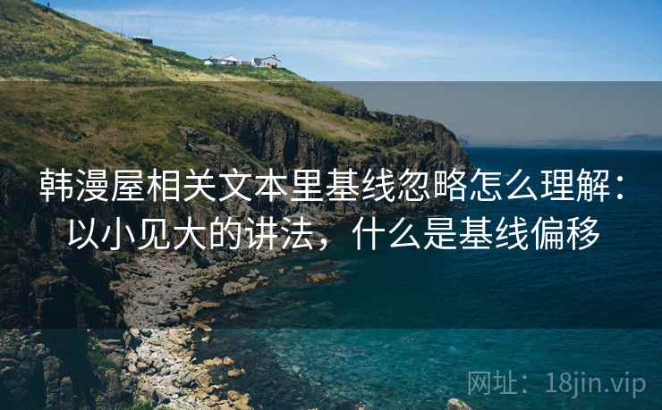 韩漫屋相关文本里基线忽略怎么理解:以小见大的讲法,什么是基线偏移 韩漫屋相关文本里基线忽略怎么理解:以小见大的讲法,什么是基线偏移